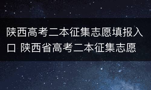 陕西高考二本征集志愿填报入口 陕西省高考二本征集志愿