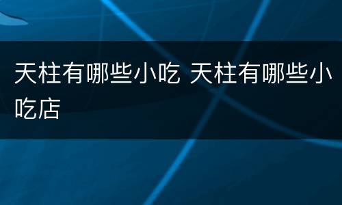 天柱有哪些小吃 天柱有哪些小吃店