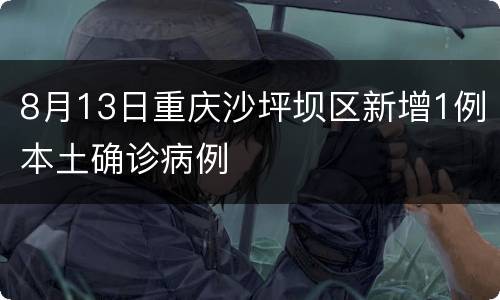 8月13日重庆沙坪坝区新增1例本土确诊病例