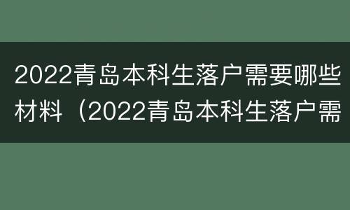 2022青岛本科生落户需要哪些材料（2022青岛本科生落户需要哪些材料呢）