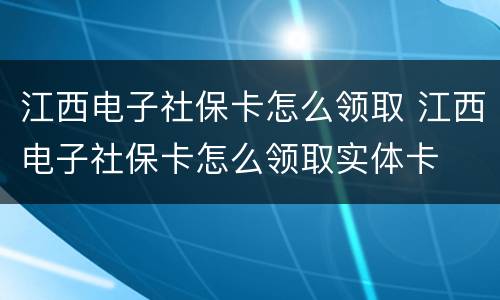 江西电子社保卡怎么领取 江西电子社保卡怎么领取实体卡