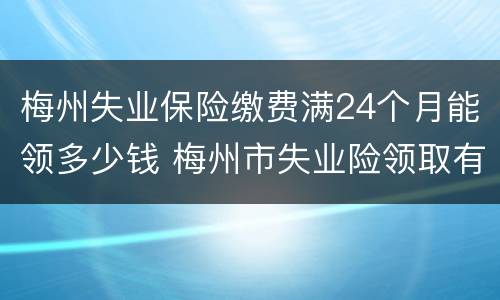 梅州失业保险缴费满24个月能领多少钱 梅州市失业险领取有多少