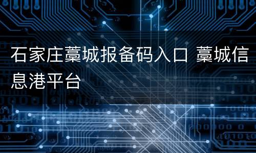石家庄藁城报备码入口 藁城信息港平台