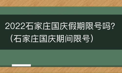 2022石家庄国庆假期限号吗？（石家庄国庆期间限号）
