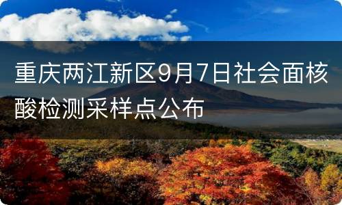 重庆两江新区9月7日社会面核酸检测采样点公布