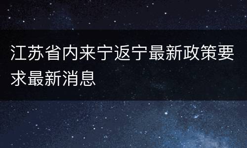 江苏省内来宁返宁最新政策要求最新消息