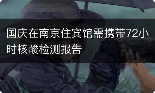 国庆在南京住宾馆需携带72小时核酸检测报告