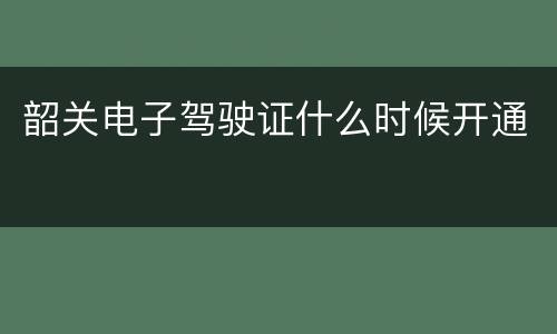 韶关电子驾驶证什么时候开通