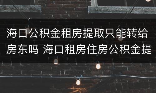 海口公积金租房提取只能转给房东吗 海口租房住房公积金提取条件