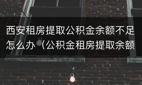 西安租房提取公积金余额不足怎么办（公积金租房提取余额不够怎么办）