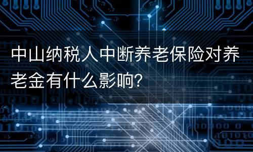 中山纳税人中断养老保险对养老金有什么影响？