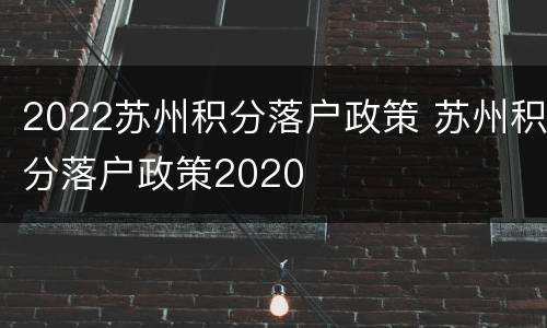 2022苏州积分落户政策 苏州积分落户政策2020