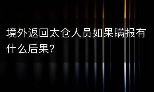 境外返回太仓人员如果瞒报有什么后果？