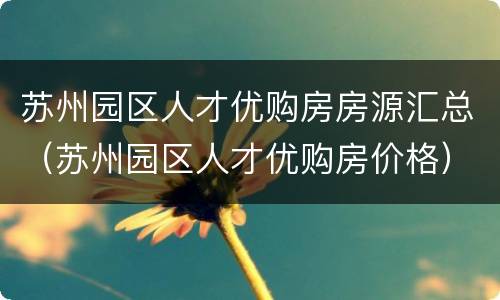 苏州园区人才优购房房源汇总（苏州园区人才优购房价格）