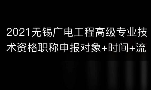 2021无锡广电工程高级专业技术资格职称申报对象+时间+流程
