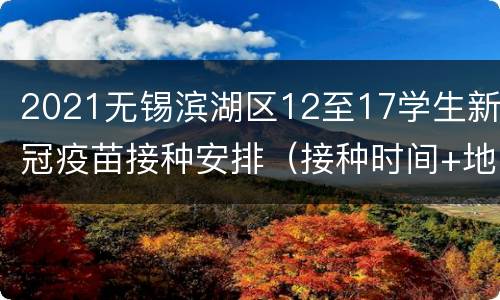 2021无锡滨湖区12至17学生新冠疫苗接种安排（接种时间+地点）