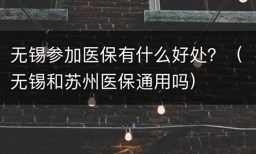 无锡参加医保有什么好处？（无锡和苏州医保通用吗）
