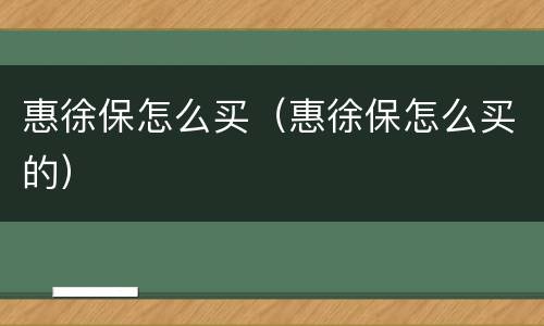 惠徐保怎么买（惠徐保怎么买的）