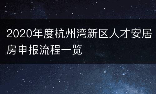 2020年度杭州湾新区人才安居房申报流程一览