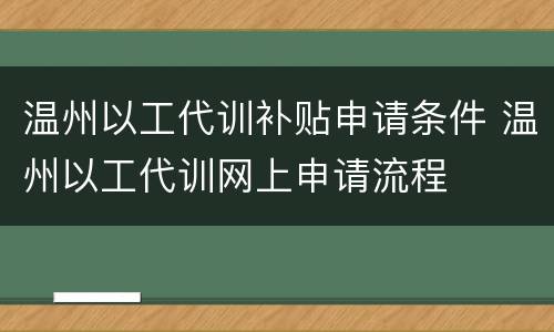 温州以工代训补贴申请条件 温州以工代训网上申请流程