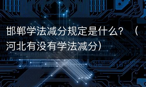 邯郸学法减分规定是什么？（河北有没有学法减分）