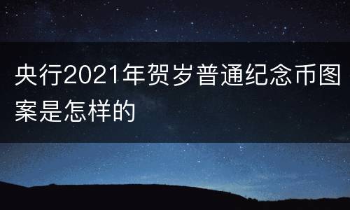 央行2021年贺岁普通纪念币图案是怎样的