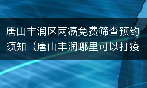 唐山丰润区两癌免费筛查预约须知（唐山丰润哪里可以打疫苗）