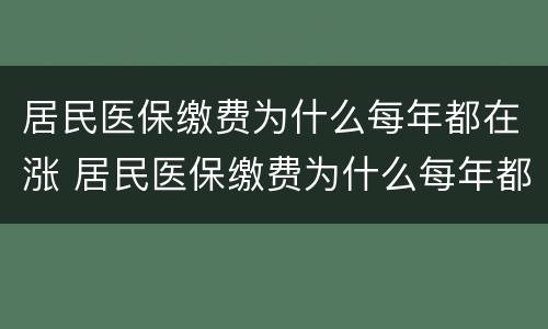 居民医保缴费为什么每年都在涨 居民医保缴费为什么每年都在涨湖南
