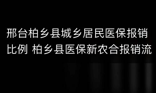 邢台柏乡县城乡居民医保报销比例 柏乡县医保新农合报销流程