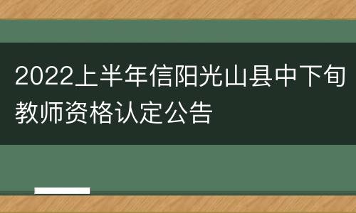 2022上半年信阳光山县中下旬教师资格认定公告
