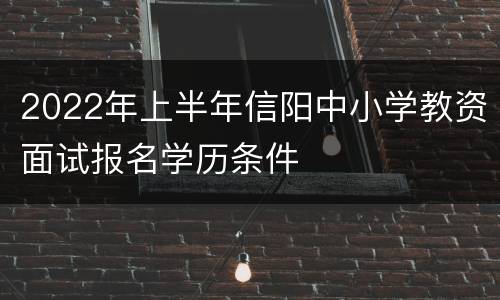 2022年上半年信阳中小学教资面试报名学历条件