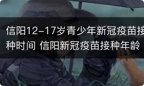 信阳12-17岁青少年新冠疫苗接种时间 信阳新冠疫苗接种年龄