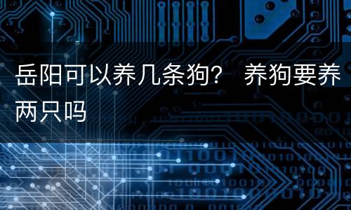 岳阳可以养几条狗？ 养狗要养两只吗