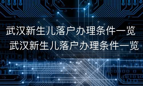 武汉新生儿落户办理条件一览 武汉新生儿落户办理条件一览表