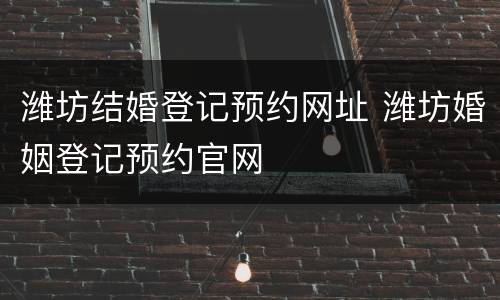 潍坊结婚登记预约网址 潍坊婚姻登记预约官网