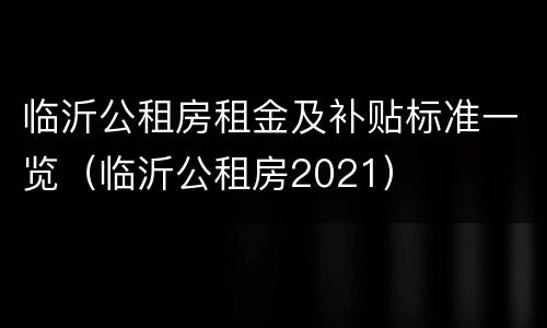 临沂公租房租金及补贴标准一览（临沂公租房2021）