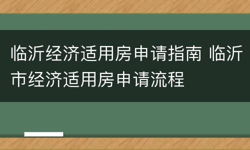 临沂经济适用房申请指南 临沂市经济适用房申请流程