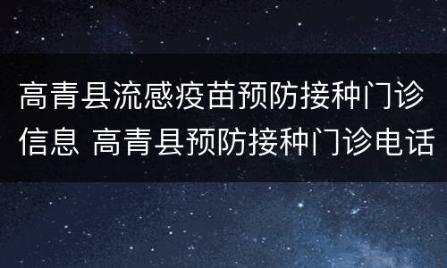高青县流感疫苗预防接种门诊信息 高青县预防接种门诊电话
