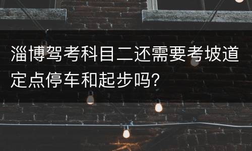 淄博驾考科目二还需要考坡道定点停车和起步吗？