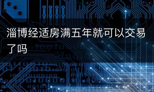淄博经适房满五年就可以交易了吗