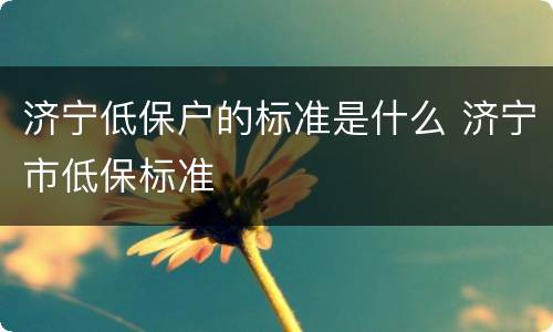济宁低保户的标准是什么 济宁市低保标准