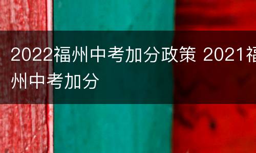 2022福州中考加分政策 2021福州中考加分