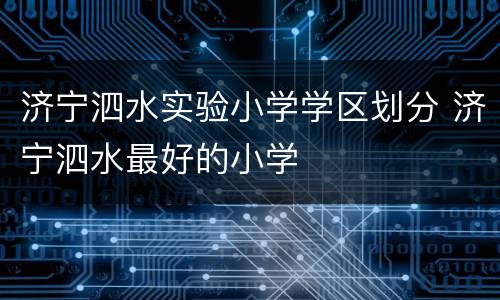 济宁泗水实验小学学区划分 济宁泗水最好的小学