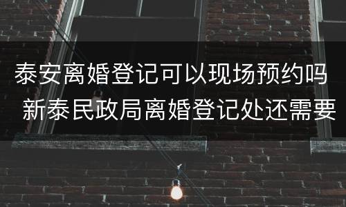 泰安离婚登记可以现场预约吗 新泰民政局离婚登记处还需要预约吗