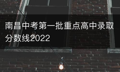 南昌中考第一批重点高中录取分数线2022
