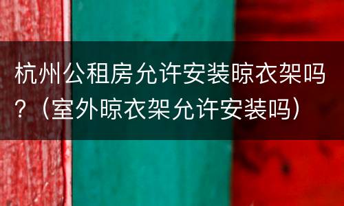 杭州公租房允许安装晾衣架吗?（室外晾衣架允许安装吗）
