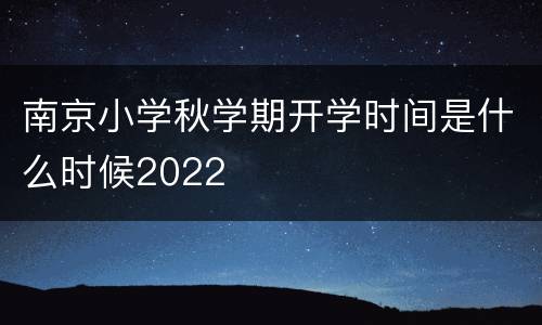 南京小学秋学期开学时间是什么时候2022