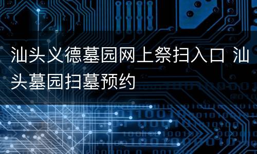 汕头义德墓园网上祭扫入口 汕头墓园扫墓预约