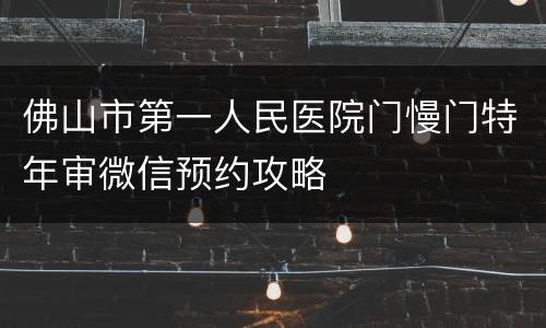 佛山市第一人民医院门慢门特年审微信预约攻略