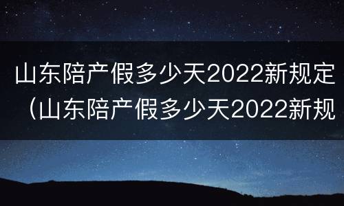 山东陪产假多少天2022新规定（山东陪产假多少天2022新规定 男）